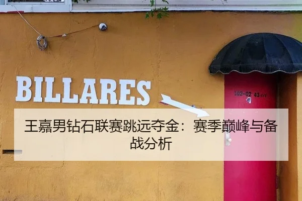 王嘉男钻石联赛跳远夺金：赛季巅峰与备战分析